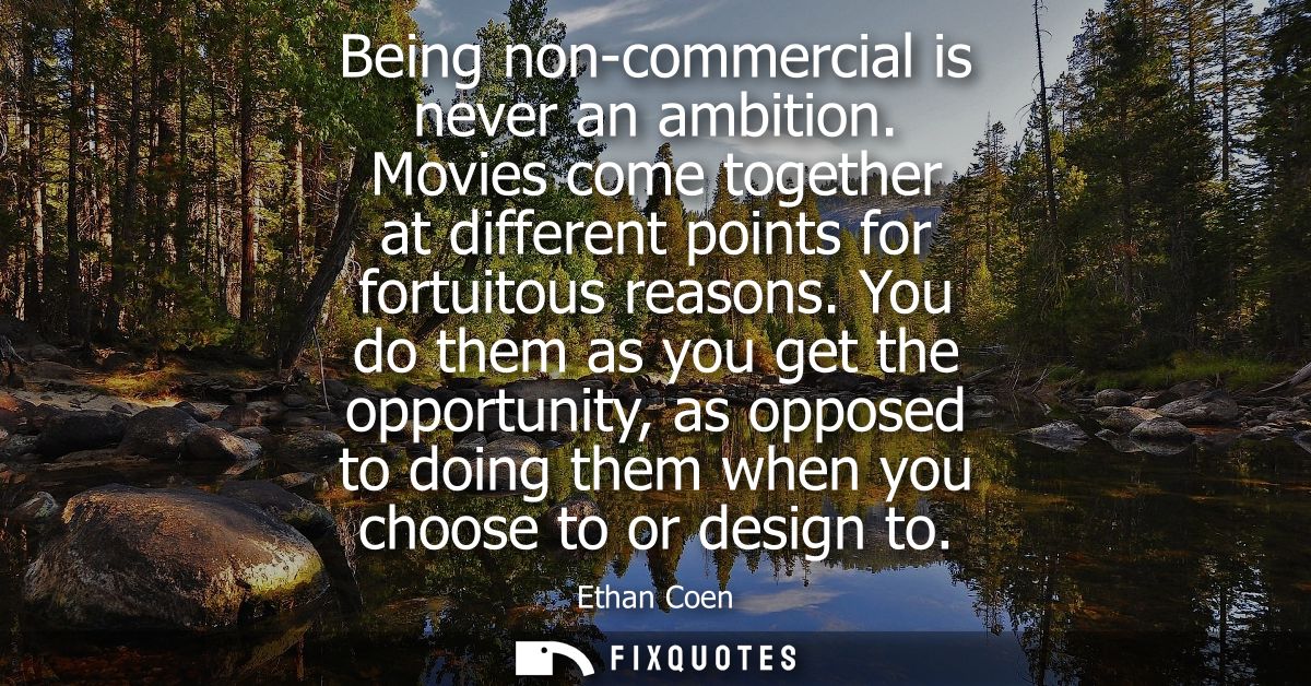 Being non-commercial is never an ambition. Movies come together at different points for fortuitous reasons.