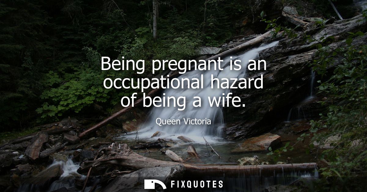 Being pregnant is an occupational hazard of being a wife