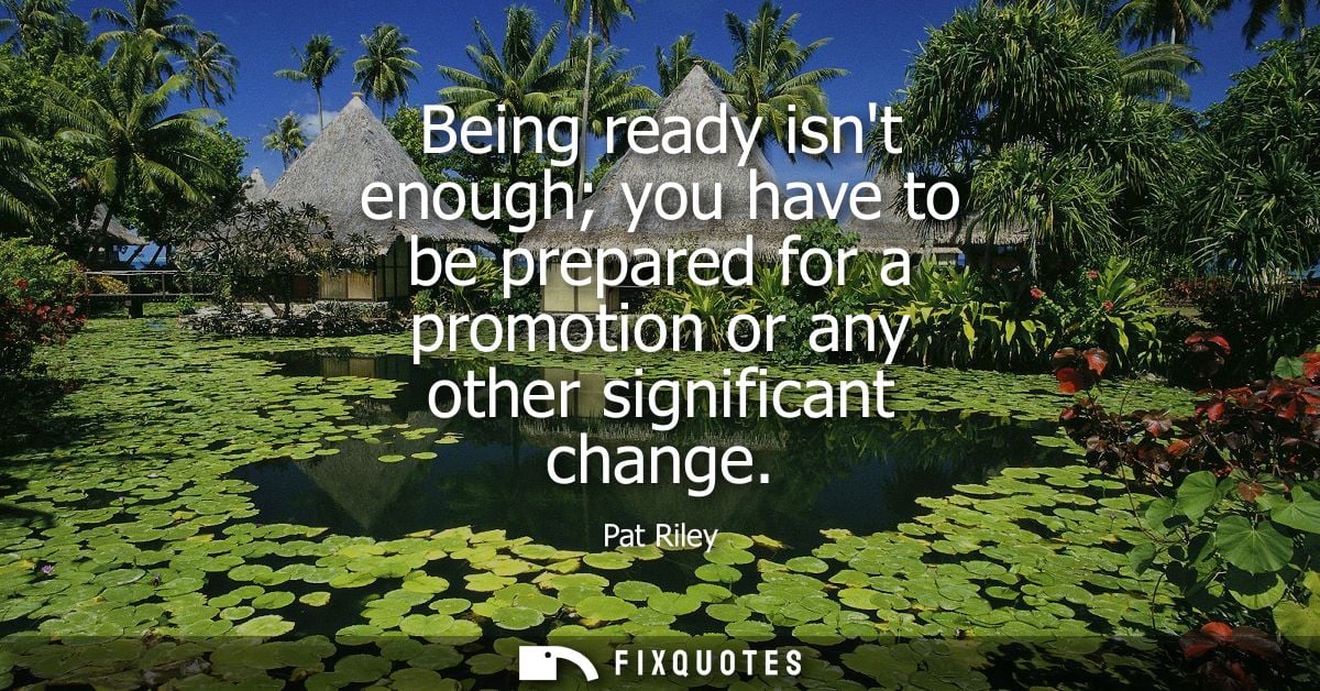 Being ready isnt enough you have to be prepared for a promotion or any other significant change