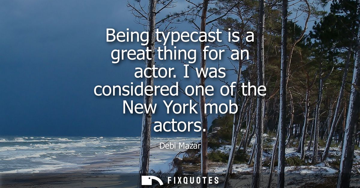 Being typecast is a great thing for an actor. I was considered one of the New York mob actors