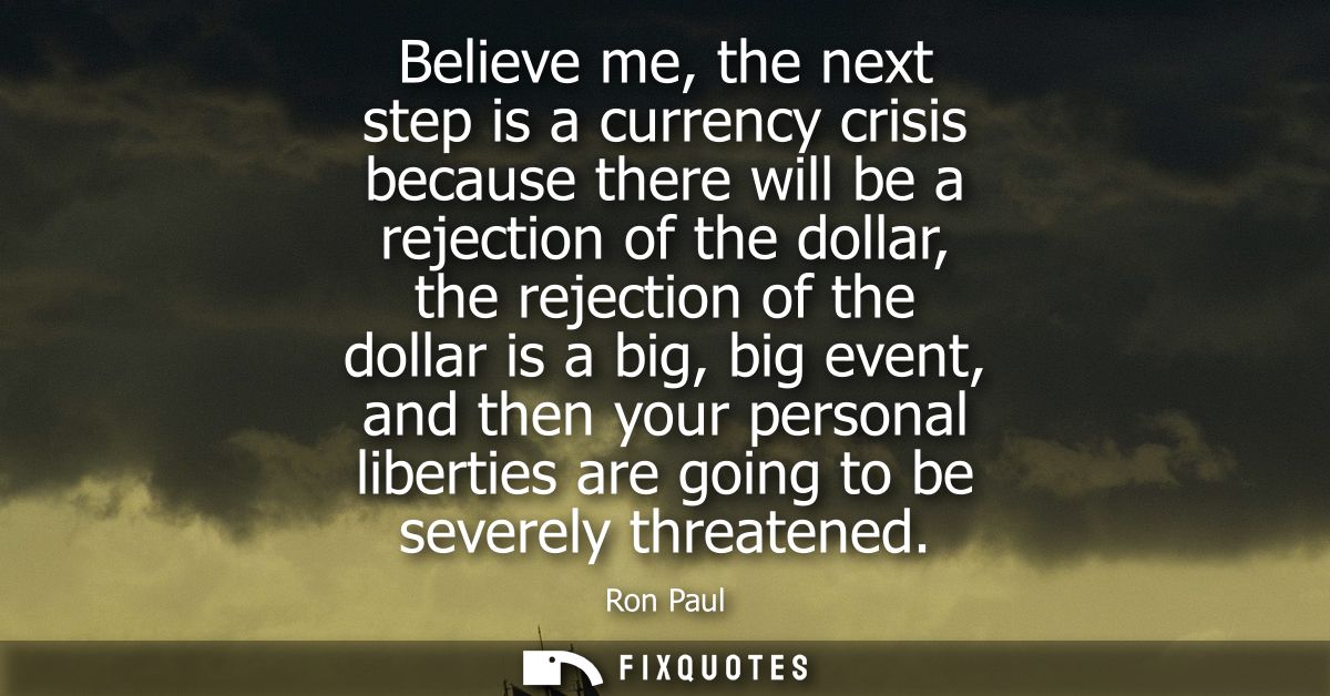 Believe me, the next step is a currency crisis because there will be a rejection of the dollar, the rejection of the dol