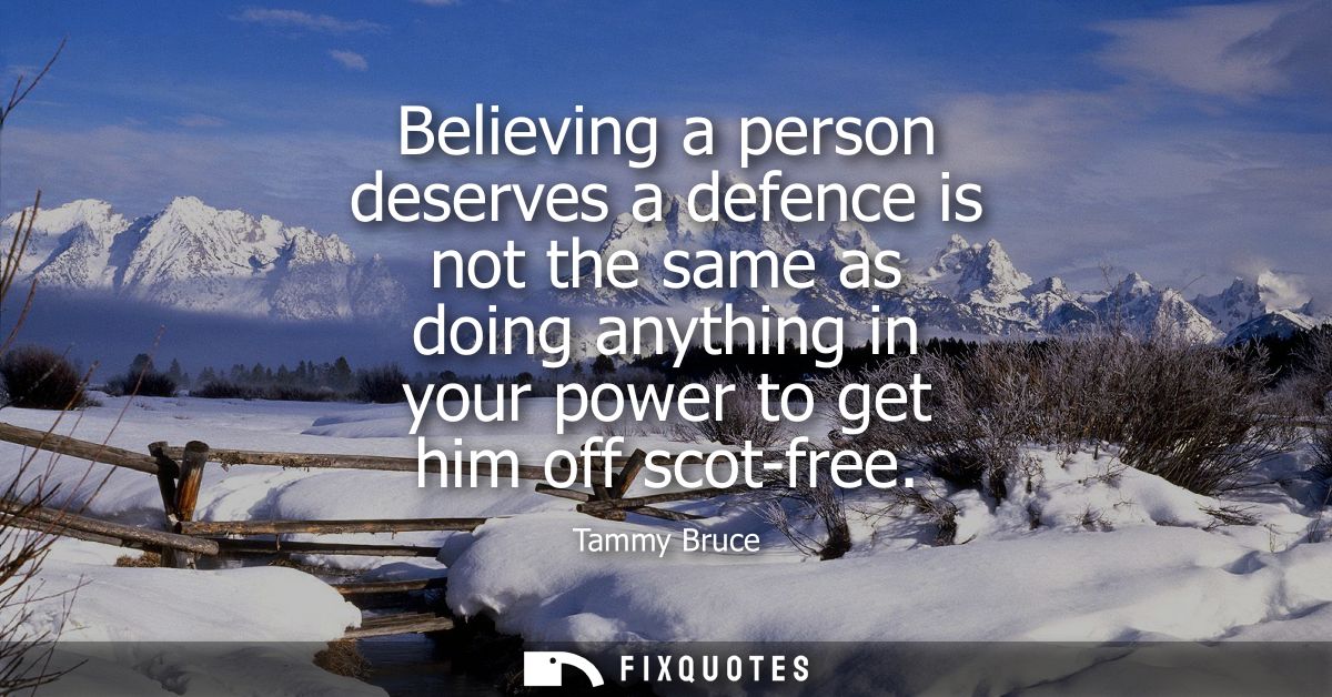 Believing a person deserves a defence is not the same as doing anything in your power to get him off scot-free