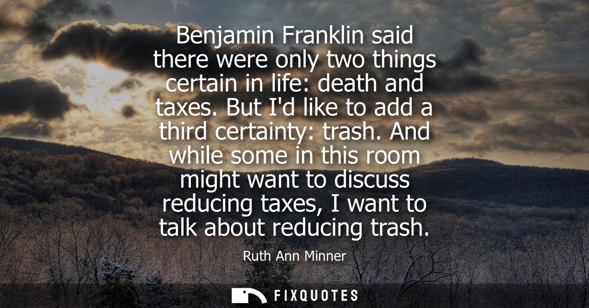 Benjamin Franklin said there were only two things certain in life: death and taxes. But Id like to add a third certainty