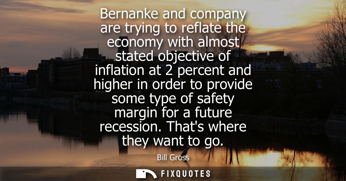 Bernanke and company are trying to reflate the economy with almost stated objective of inflation at 2 percent and higher