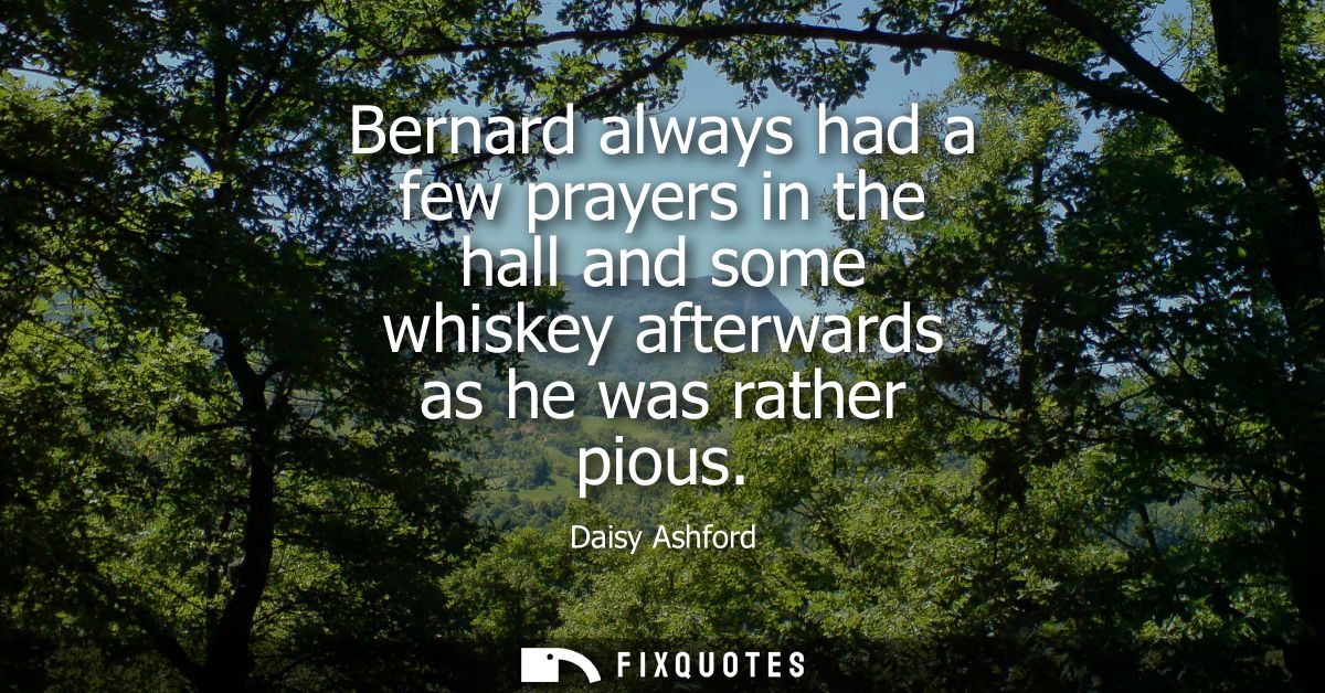 Bernard always had a few prayers in the hall and some whiskey afterwards as he was rather pious - Daisy Ashford