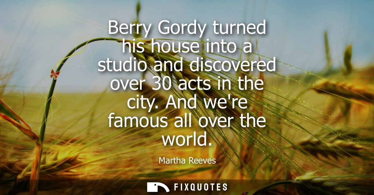 Berry Gordy turned his house into a studio and discovered over 30 acts in the city. And were famous all over the world