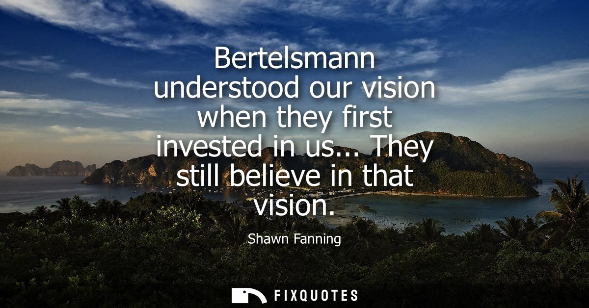 Bertelsmann understood our vision when they first invested in us... They still believe in that vision