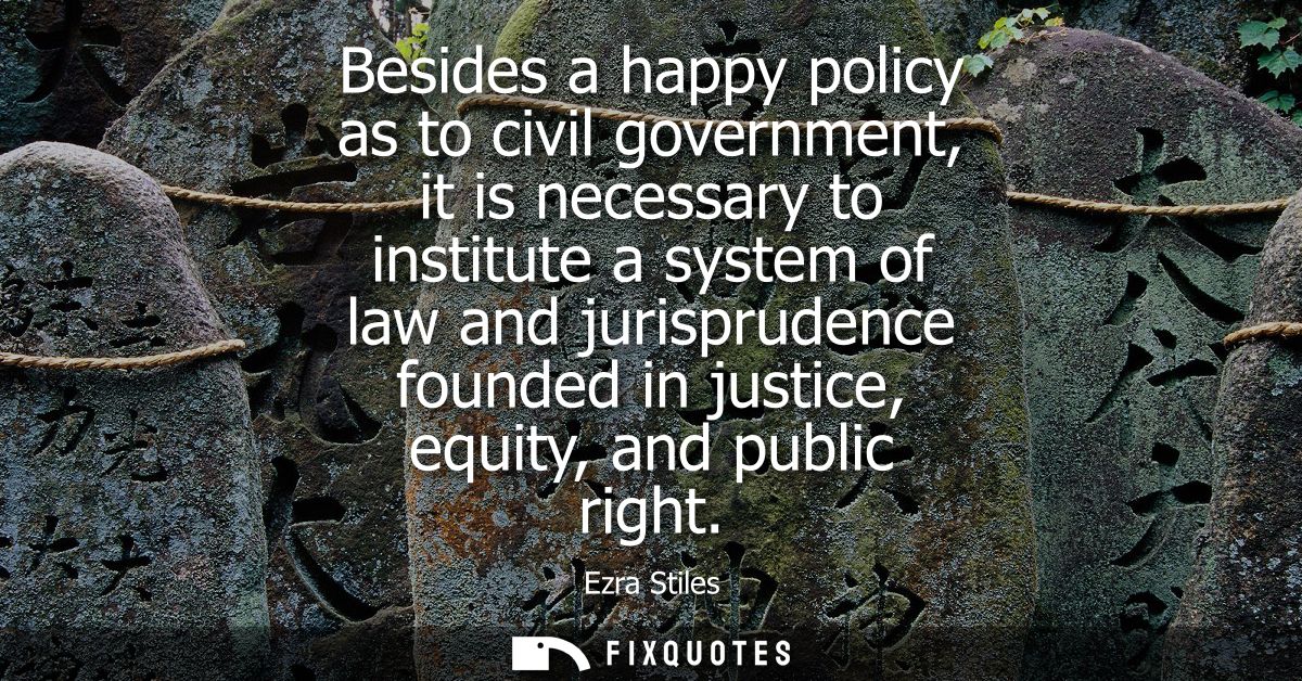 Besides a happy policy as to civil government, it is necessary to institute a system of law and jurisprudence founded in