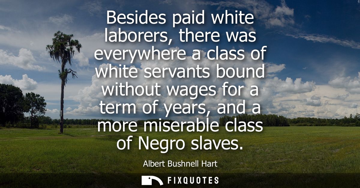 Besides paid white laborers, there was everywhere a class of white servants bound without wages for a term of years, and
