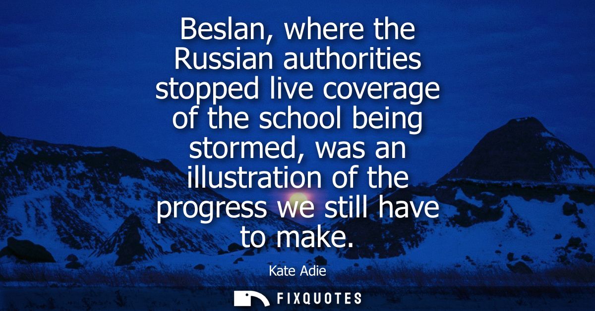 Beslan, where the Russian authorities stopped live coverage of the school being stormed, was an illustration of the prog