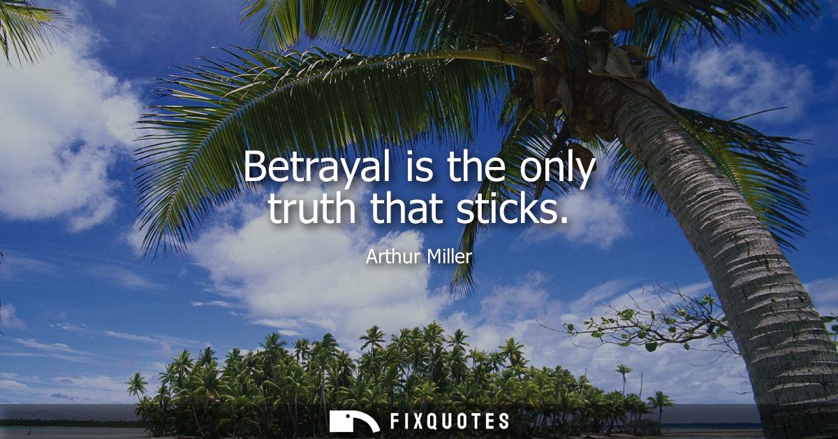 Betrayal is the only truth that sticks
