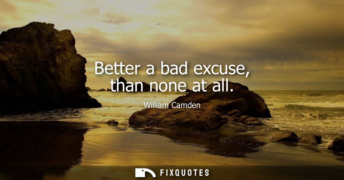 Better a bad excuse, than none at all