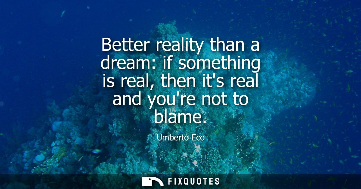 Better reality than a dream: if something is real, then its real and youre not to blame