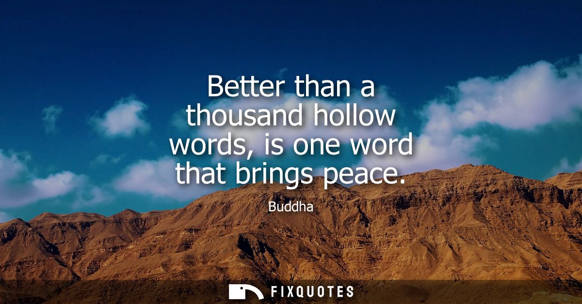 Better than a thousand hollow words, is one word that brings peace - Buddha