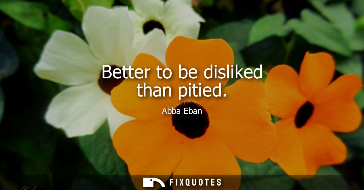Better to be disliked than pitied