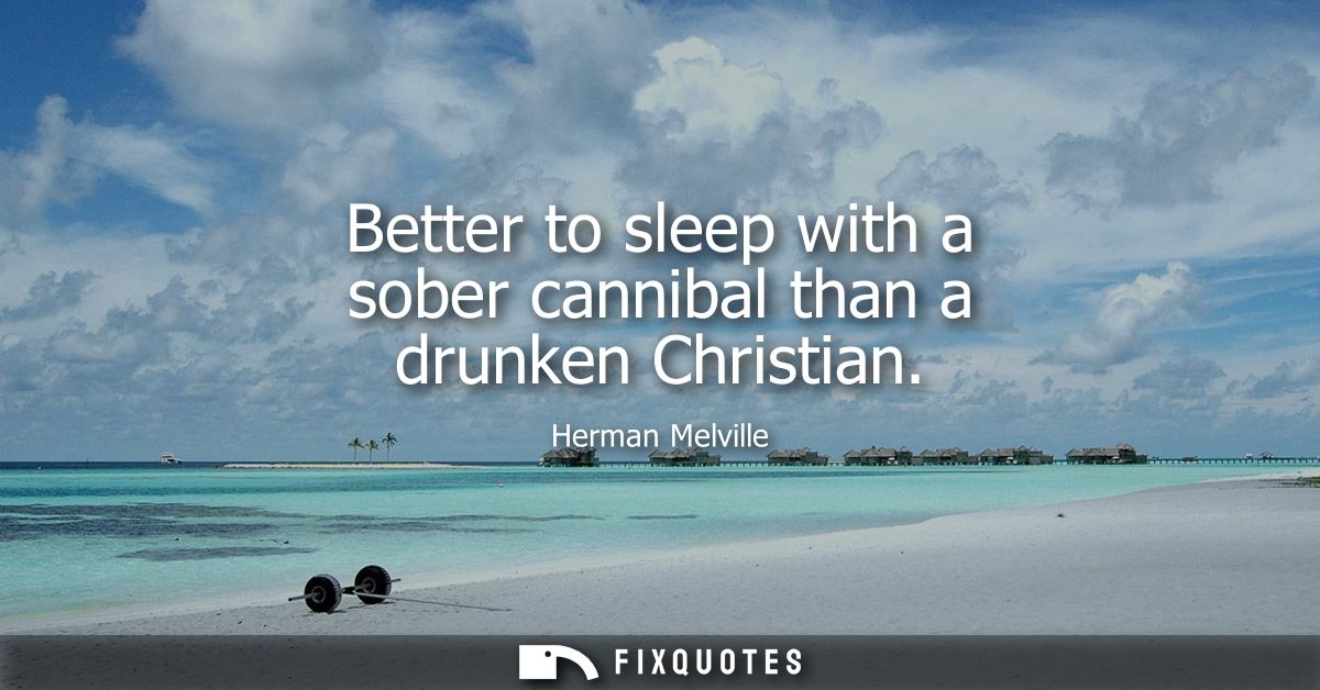 Better to sleep with a sober cannibal than a drunken Christian