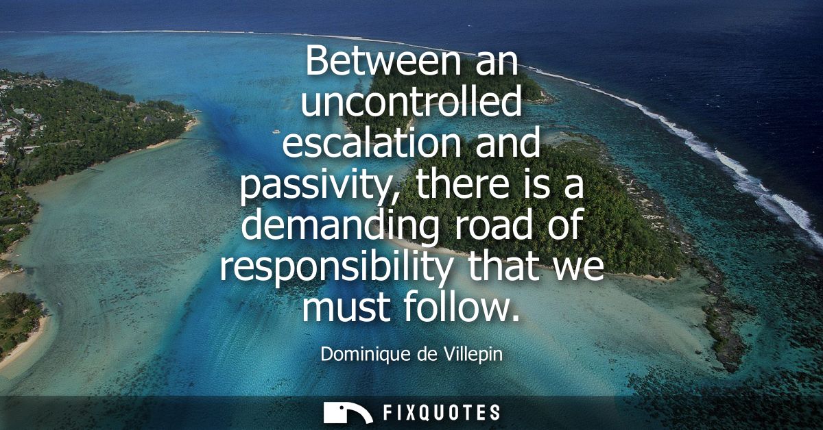 Between an uncontrolled escalation and passivity, there is a demanding road of responsibility that we must follow