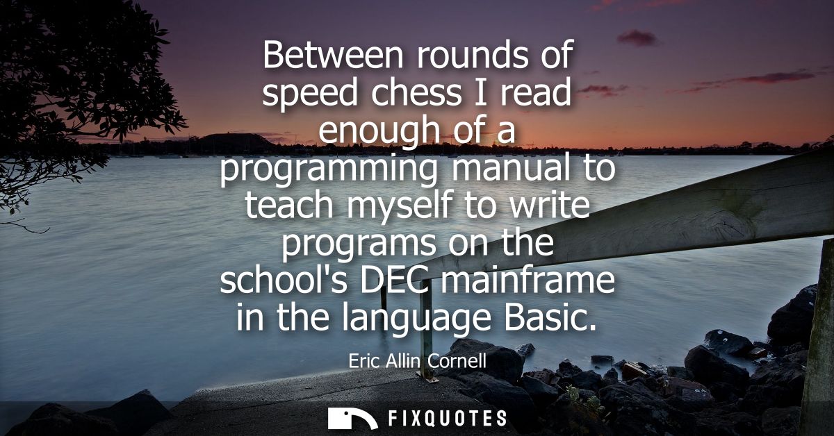 Between rounds of speed chess I read enough of a programming manual to teach myself to write programs on the schools DEC