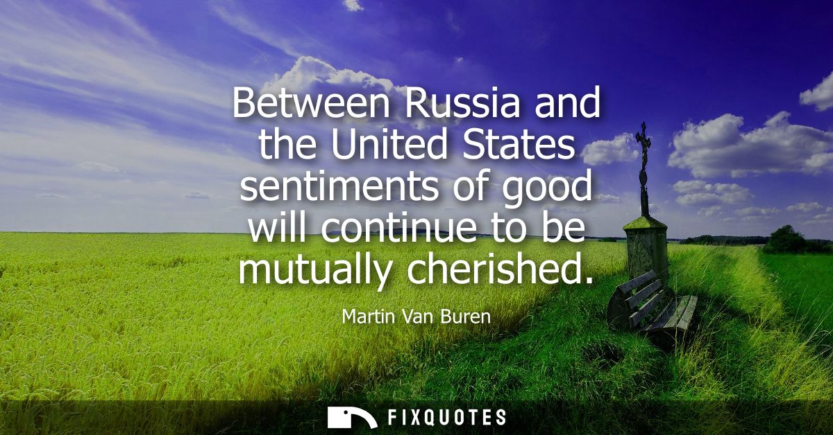 Between Russia and the United States sentiments of good will continue to be mutually cherished