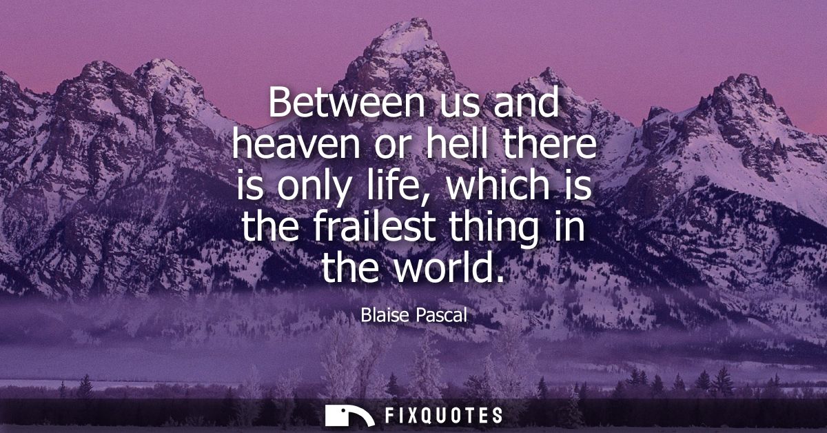 Between us and heaven or hell there is only life, which is the frailest thing in the world