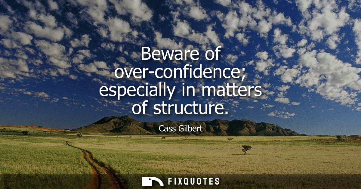 Beware of over-confidence especially in matters of structure