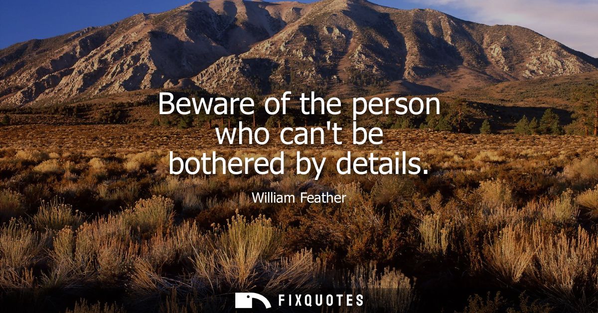 Beware of the person who cant be bothered by details