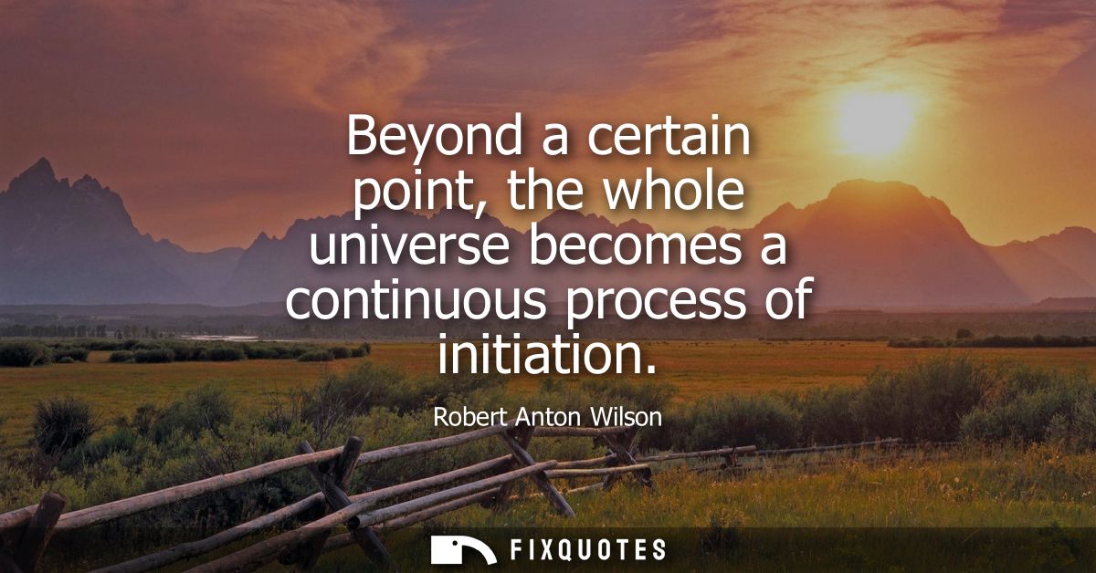 Beyond a certain point, the whole universe becomes a continuous process of initiation