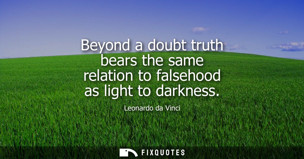 Beyond a doubt truth bears the same relation to falsehood as light to darkness