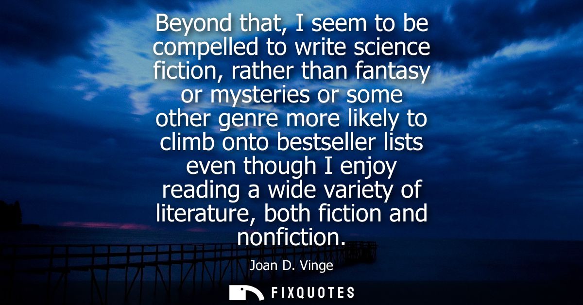 Beyond that, I seem to be compelled to write science fiction, rather than fantasy or mysteries or some other genre more 