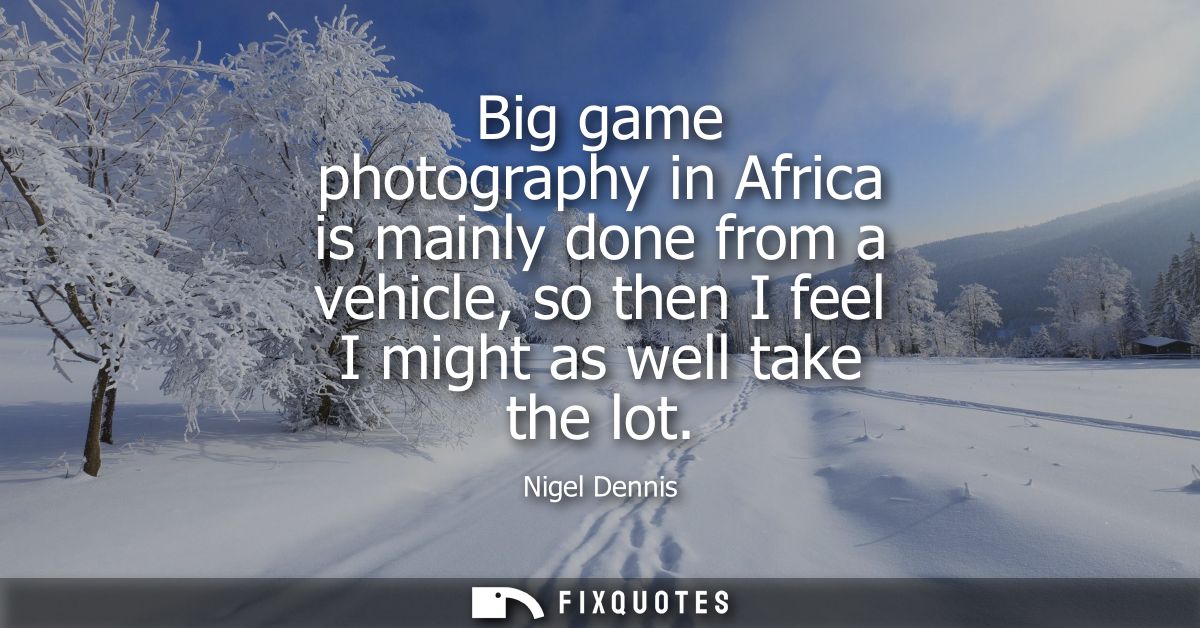 Big game photography in Africa is mainly done from a vehicle, so then I feel I might as well take the lot