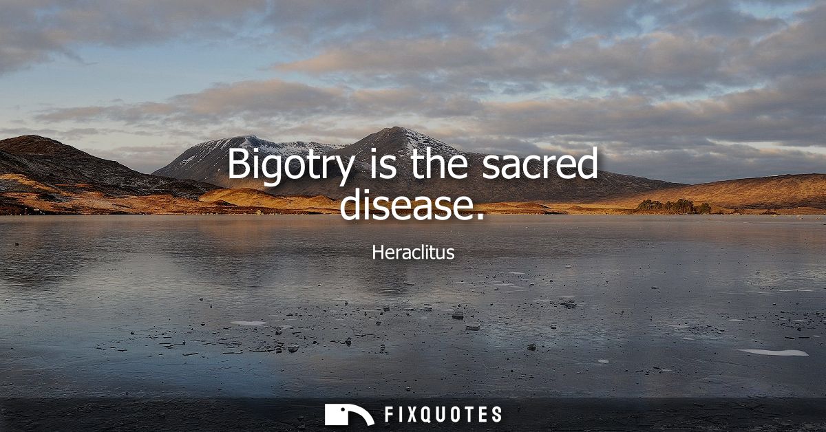 Bigotry is the sacred disease