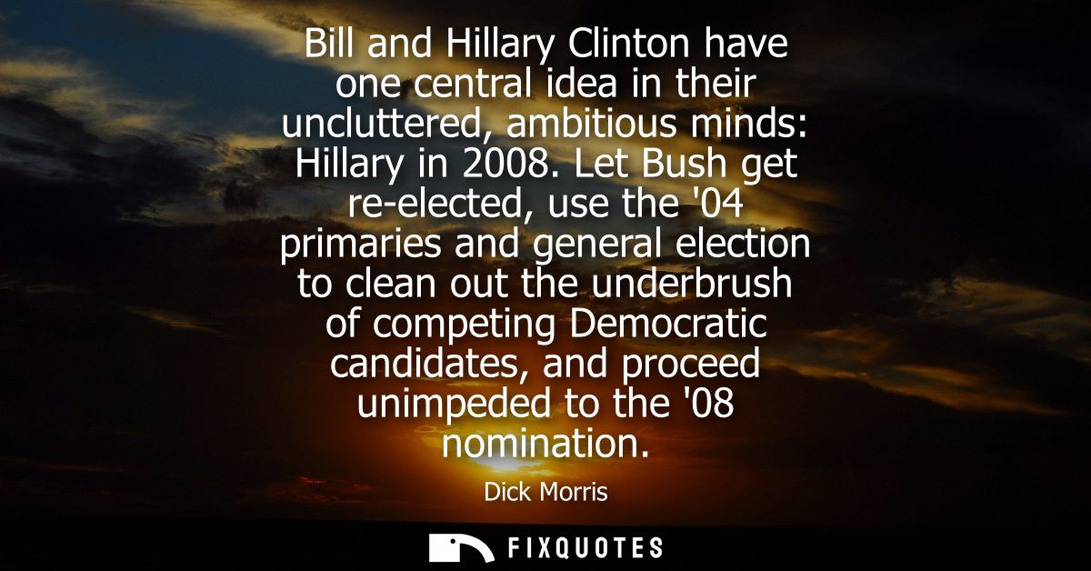 Bill and Hillary Clinton have one central idea in their uncluttered, ambitious minds: Hillary in 2008.