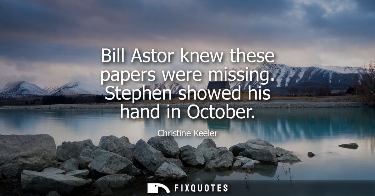 Bill Astor knew these papers were missing. Stephen showed his hand in October