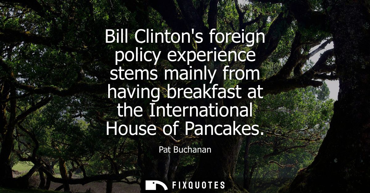 Bill Clintons foreign policy experience stems mainly from having breakfast at the International House of Pancakes