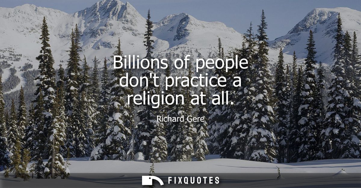 Billions of people dont practice a religion at all