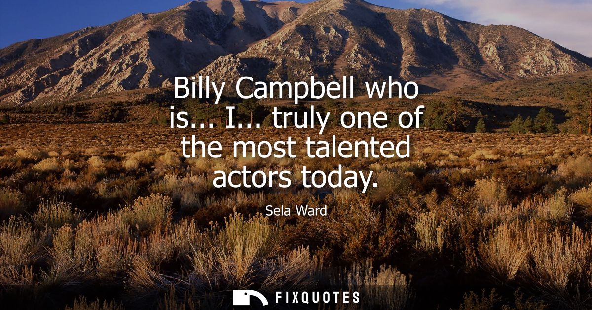 Billy Campbell who is... I... truly one of the most talented actors today