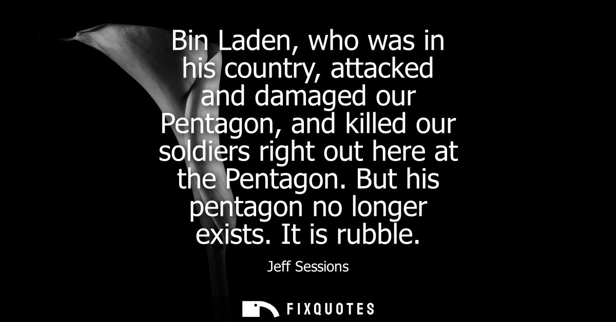 Bin Laden, who was in his country, attacked and damaged our Pentagon, and killed our soldiers right out here at the Pent