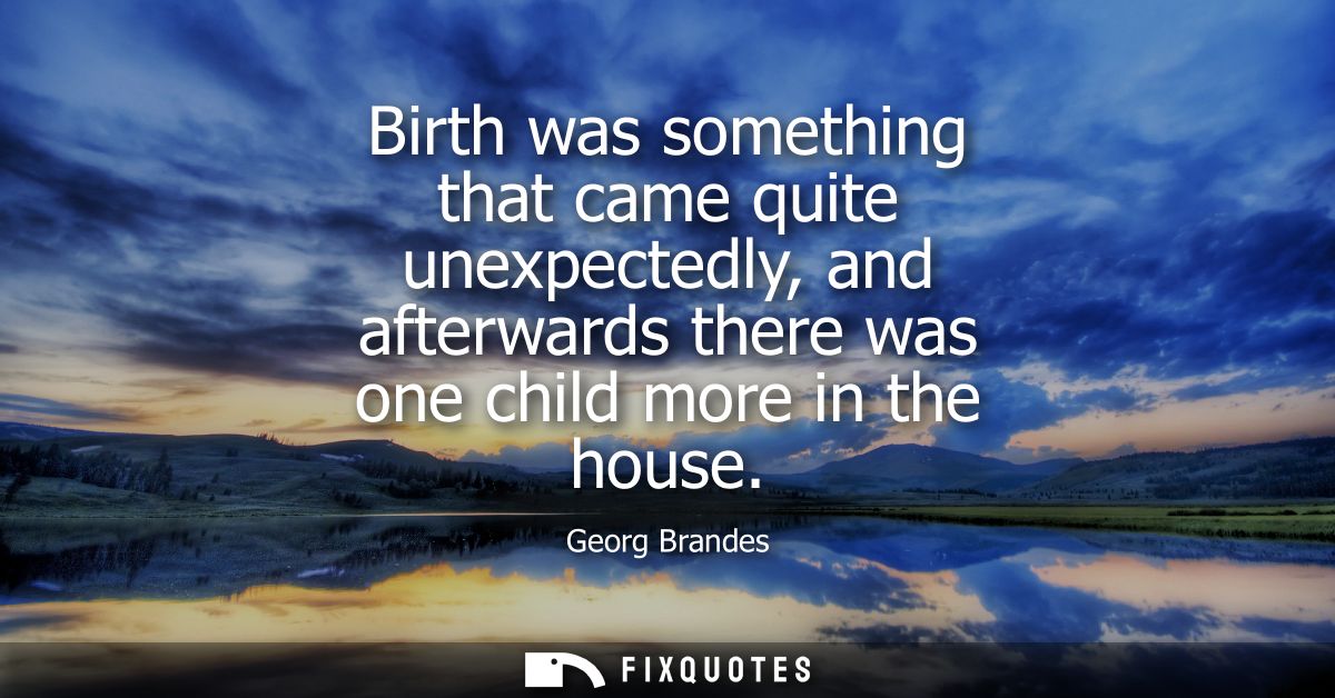 Birth was something that came quite unexpectedly, and afterwards there was one child more in the house