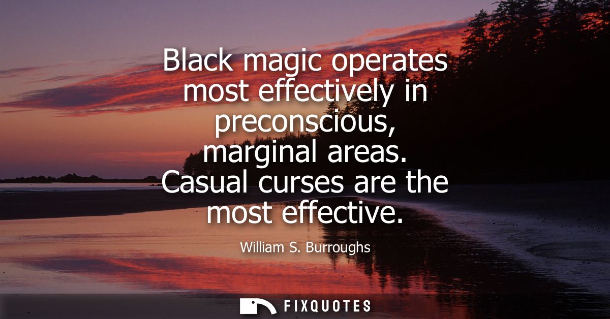 Black magic operates most effectively in preconscious, marginal areas. Casual curses are the most effective