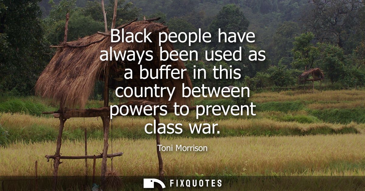 Black people have always been used as a buffer in this country between powers to prevent class war