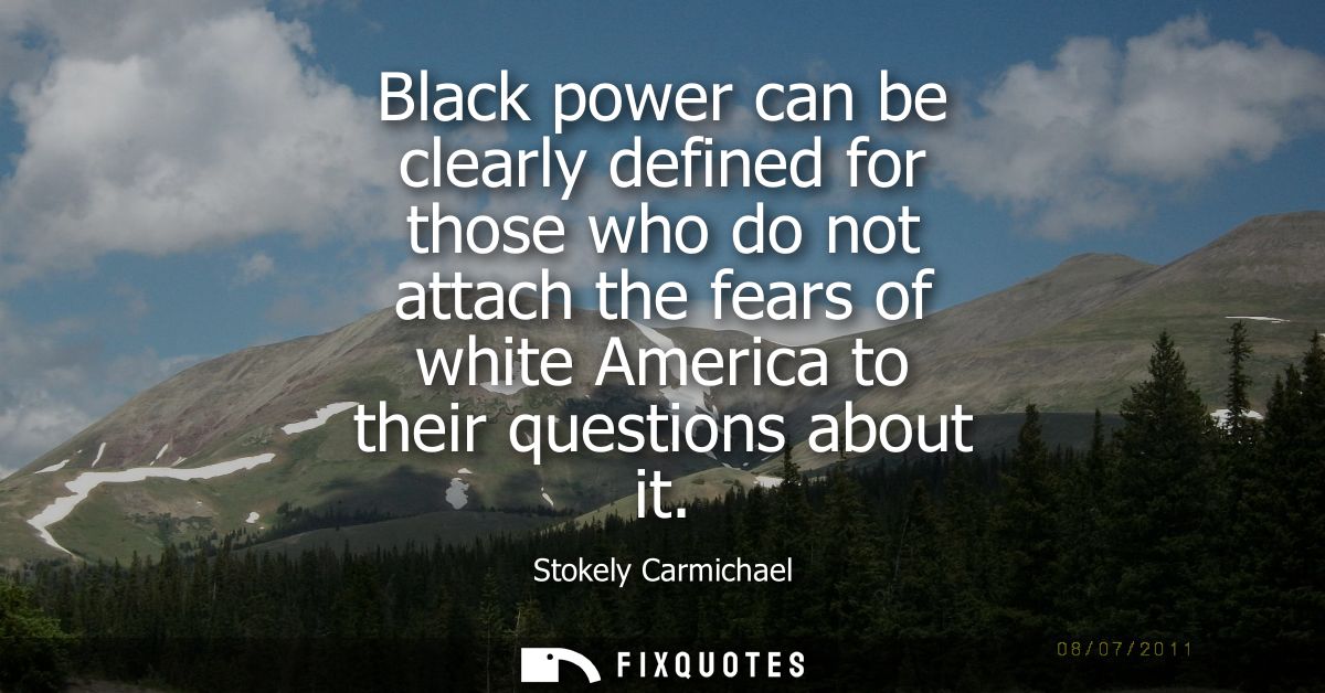 Black power can be clearly defined for those who do not attach the fears of white America to their questions about it