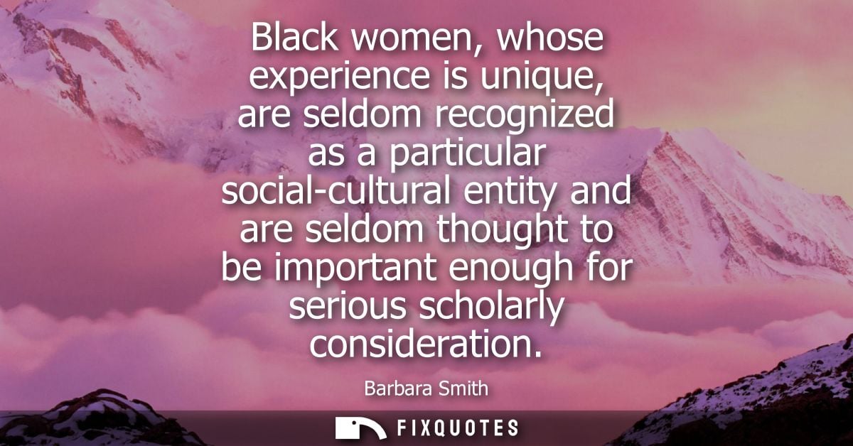 Black women, whose experience is unique, are seldom recognized as a particular social-cultural entity and are seldom tho