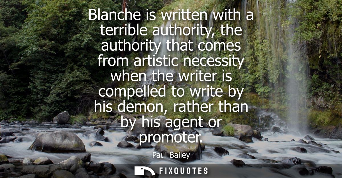 Blanche is written with a terrible authority, the authority that comes from artistic necessity when the writer is compel