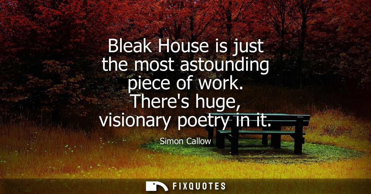 Bleak House is just the most astounding piece of work. Theres huge, visionary poetry in it - Simon Callow