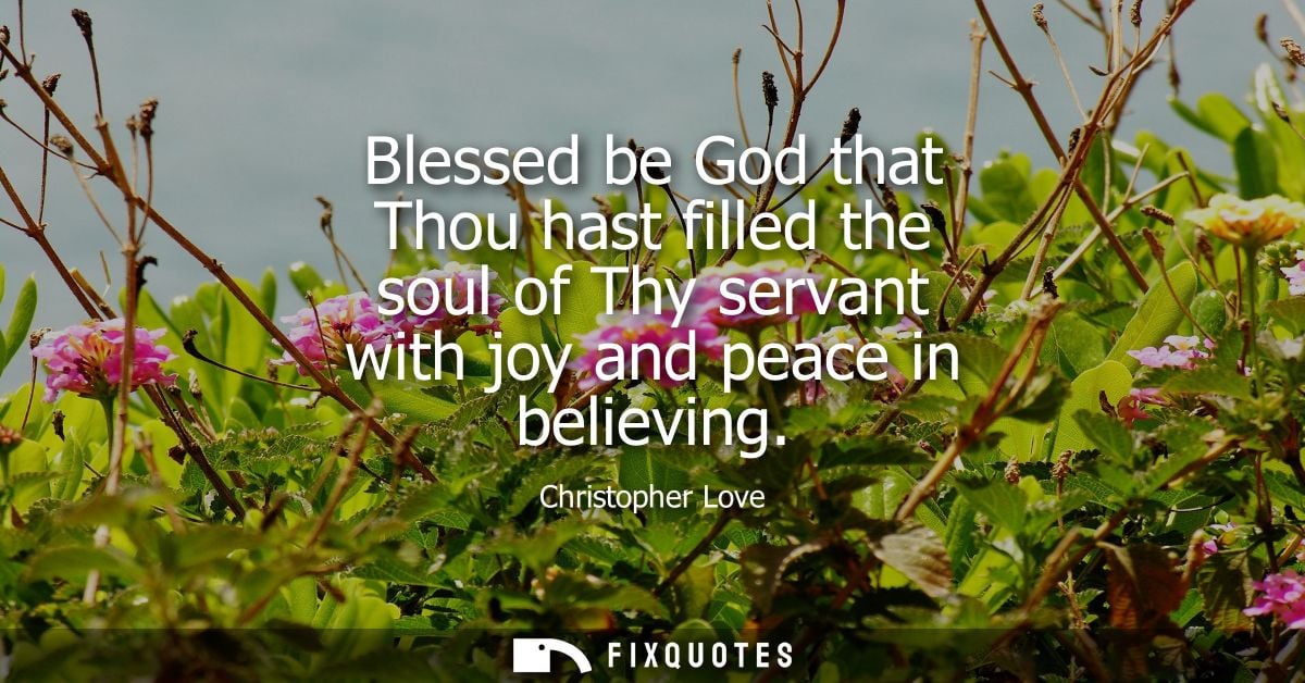 Blessed be God that Thou hast filled the soul of Thy servant with joy and peace in believing