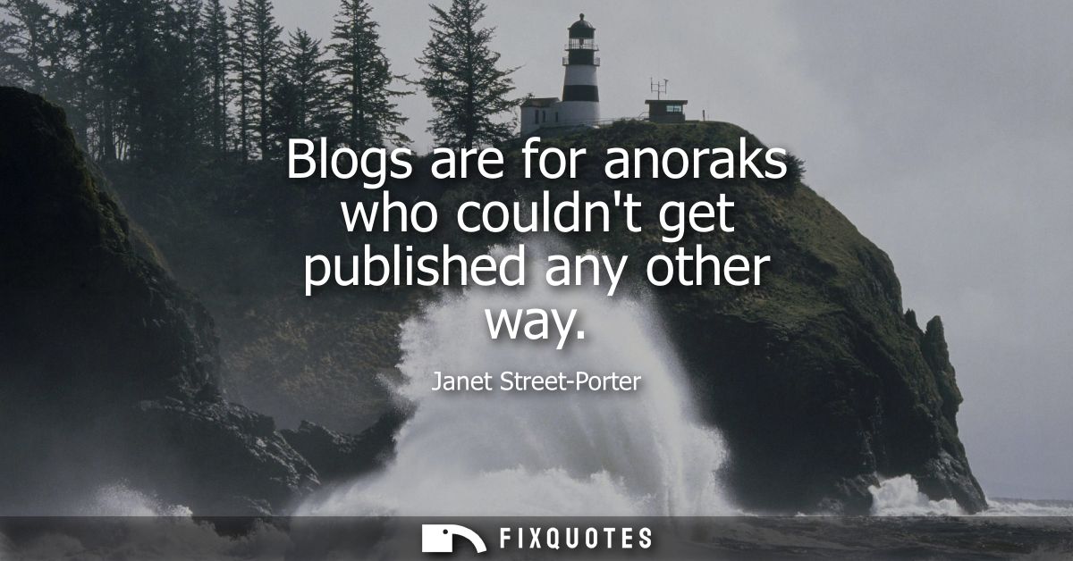 Blogs are for anoraks who couldnt get published any other way