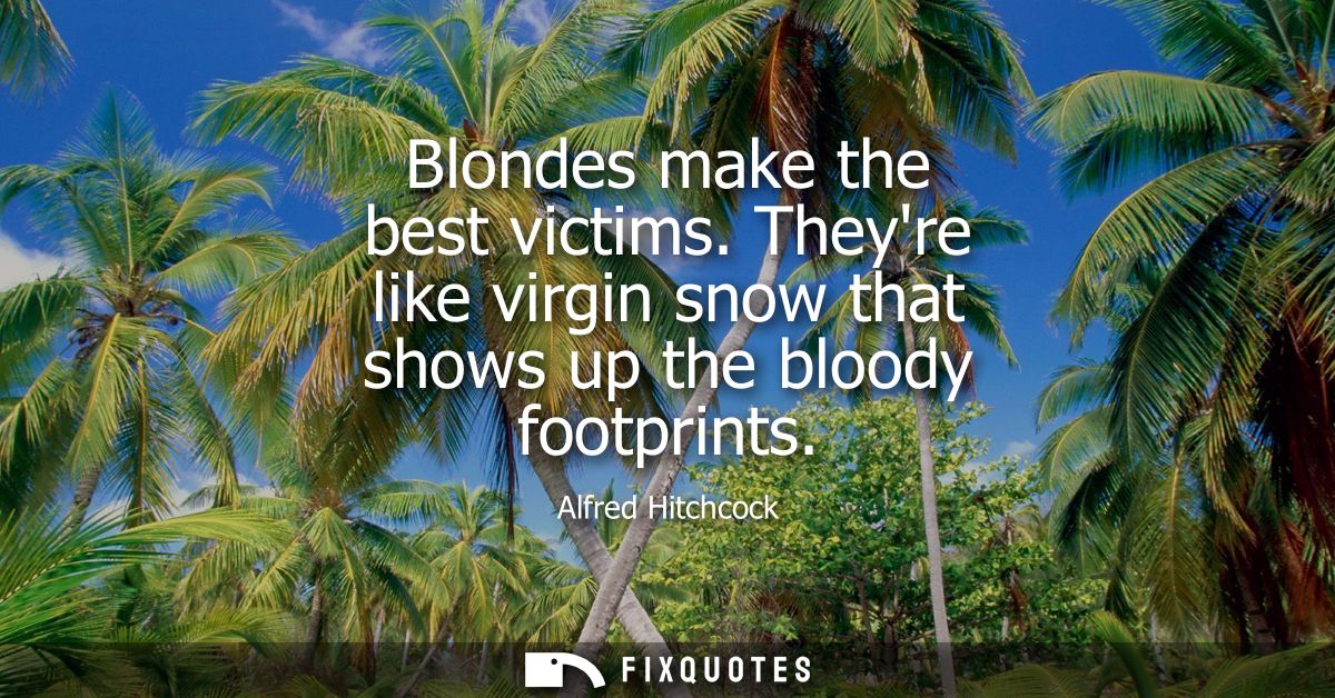 Blondes make the best victims. Theyre like virgin snow that shows up the bloody footprints
