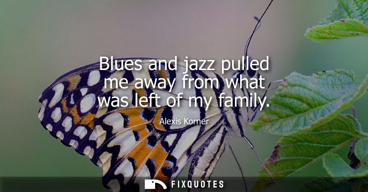 Blues and jazz pulled me away from what was left of my family