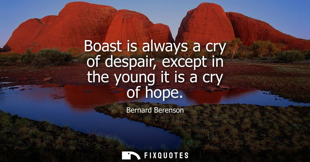 Boast is always a cry of despair, except in the young it is a cry of hope