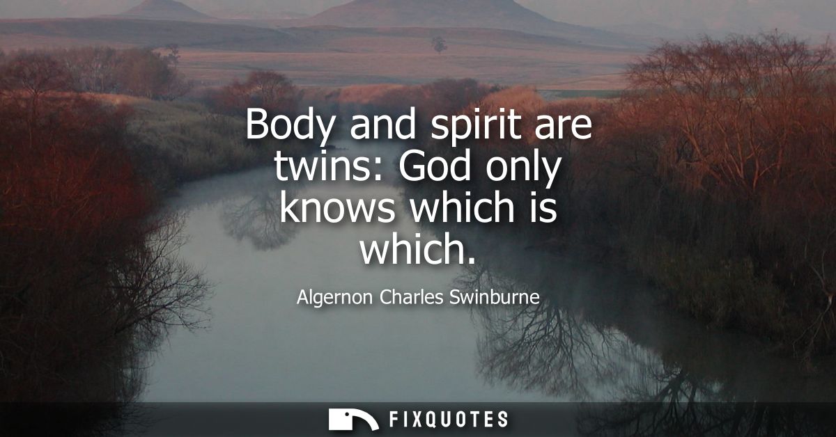Body and spirit are twins: God only knows which is which